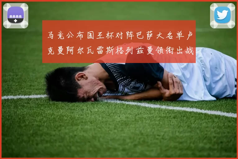 马竞公布国王杯对阵巴萨大名单卢克曼阿尔瓦雷斯格列兹曼领衔出战