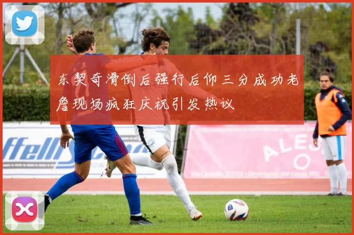 东契奇滑倒后强行后仰三分成功老詹现场疯狂庆祝引发热议