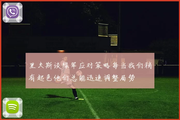 里夫斯谈绿军应对策略每当我们稍有起色他们总能迅速调整局势