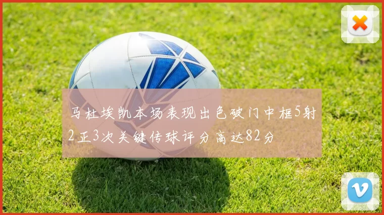 马杜埃凯本场表现出色破门中框5射2正3次关键传球评分高达82分