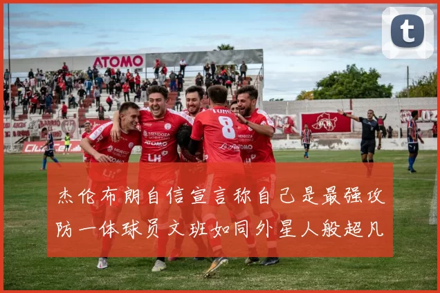 杰伦布朗自信宣言称自己是最强攻防一体球员文班如同外星人般超凡脱俗