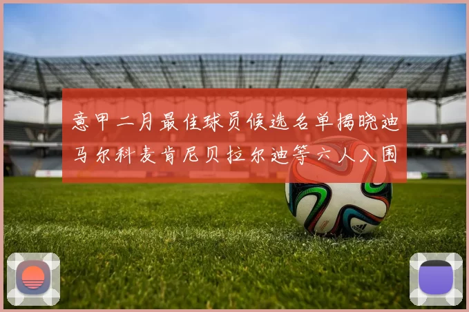 意甲二月最佳球员候选名单揭晓迪马尔科麦肯尼贝拉尔迪等六人入围