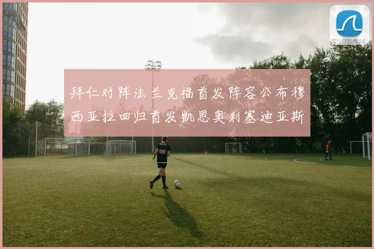 拜仁对阵法兰克福首发阵容公布穆西亚拉回归首发凯恩奥利塞迪亚斯出战