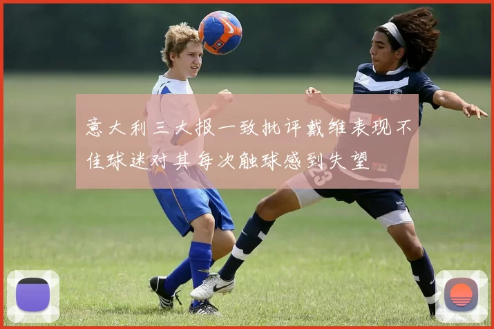 意大利三大报一致批评戴维表现不佳球迷对其每次触球感到失望