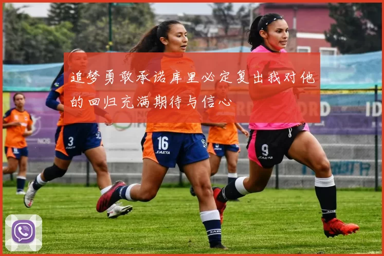 追梦勇敢承诺库里必定复出我对他的回归充满期待与信心