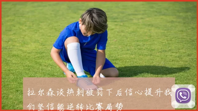 拉尔森谈热刺被罚下后信心提升我们坚信能逆转比赛局势