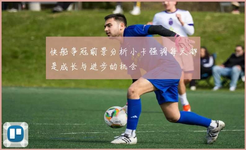 快船争冠前景分析小卡强调每天都是成长与进步的机会
