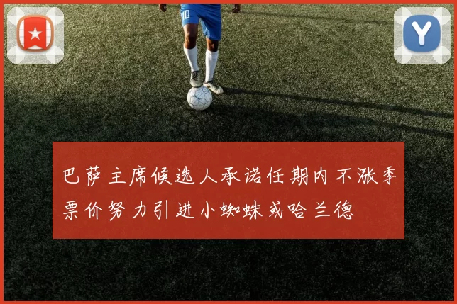 巴萨主席候选人承诺任期内不涨季票价努力引进小蜘蛛或哈兰德